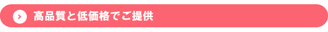 高品質と低価格でご提供