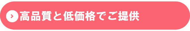 高品質と低価格でご提供